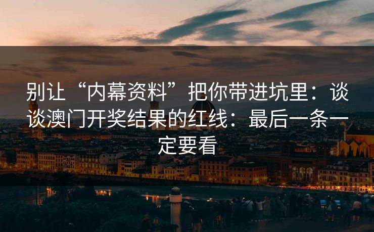别让“内幕资料”把你带进坑里：谈谈澳门开奖结果的红线：最后一条一定要看
