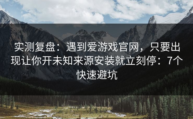 实测复盘:遇到爱游戏官网,只要出现让你开未知来源安装就立刻停:7个快速避坑 实测复盘:遇到爱游戏官网,只要出现让你开未知来源安装就立刻停:7个快速避坑