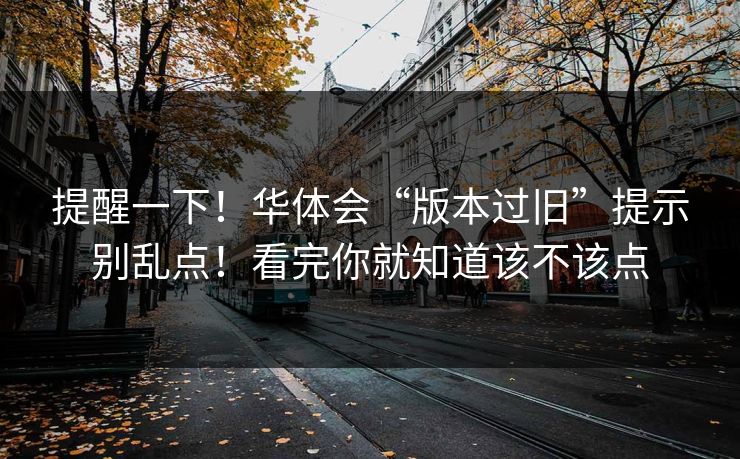 提醒一下！华体会“版本过旧”提示别乱点！看完你就知道该不该点