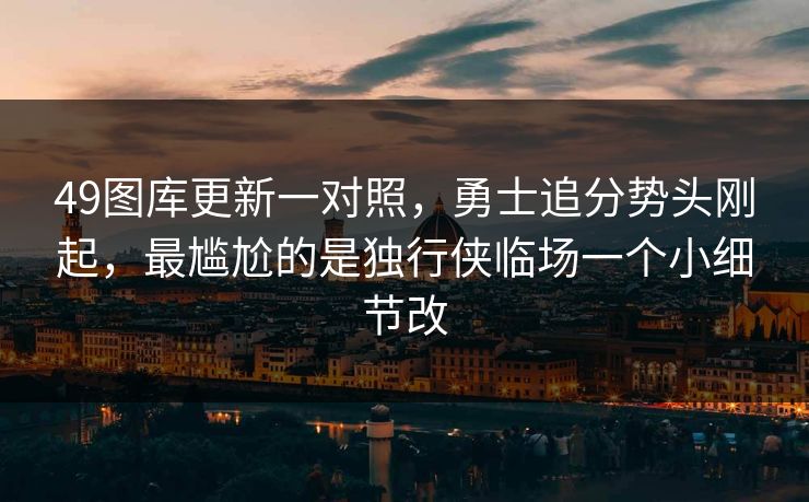 49图库更新一对照,勇士追分势头刚起,最尴尬的是独行侠临场一个小细节改 49图库更新一对照,勇士追分势头刚起,最尴尬的是独行侠临场一个小细节改