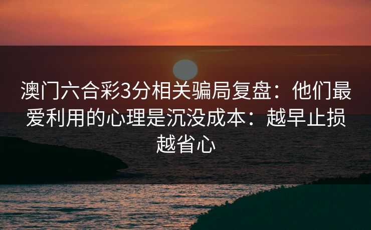 澳门六合彩3分相关骗局复盘：他们最爱利用的心理是沉没成本：越早止损越省心