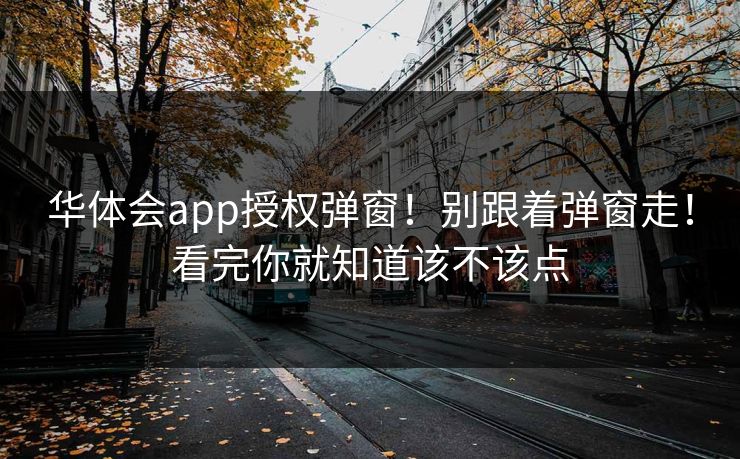 华体会app授权弹窗!别跟着弹窗走!看完你就知道该不该点 华体会app授权弹窗!别跟着弹窗走!看完你就知道该不该点