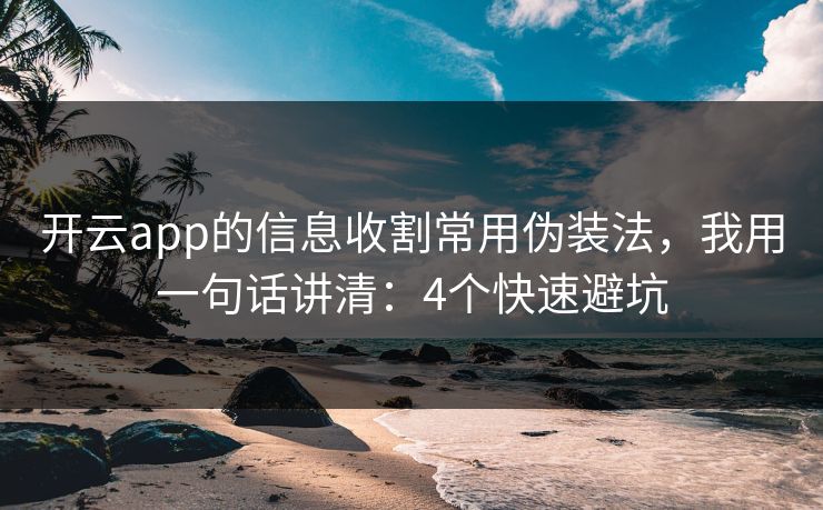 开云app的信息收割常用伪装法，我用一句话讲清：4个快速避坑