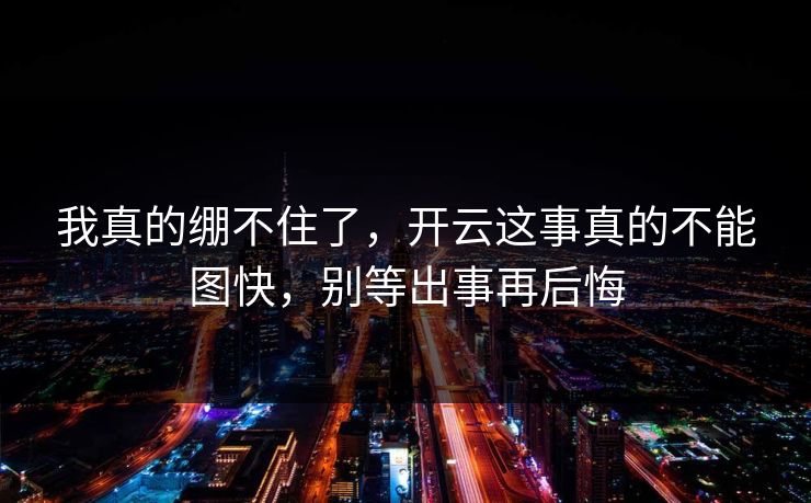 我真的绷不住了，开云这事真的不能图快，别等出事再后悔