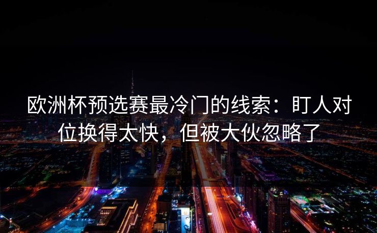 欧洲杯预选赛最冷门的线索：盯人对位换得太快，但被大伙忽略了