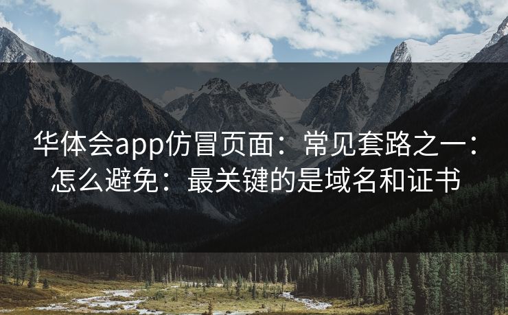 华体会app仿冒页面：常见套路之一：怎么避免：最关键的是域名和证书