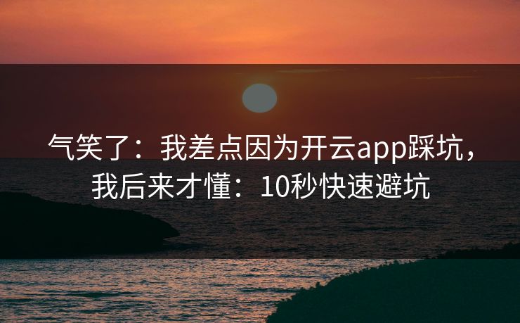 气笑了：我差点因为开云app踩坑，我后来才懂：10秒快速避坑