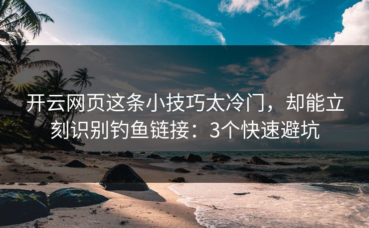 开云网页这条小技巧太冷门，却能立刻识别钓鱼链接：3个快速避坑