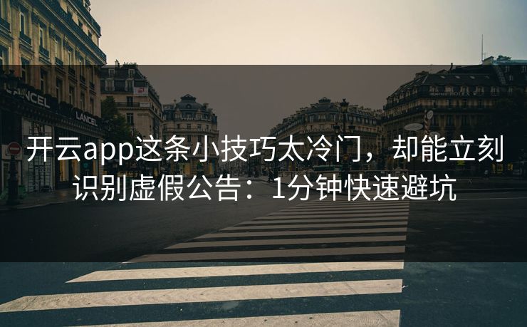 开云app这条小技巧太冷门，却能立刻识别虚假公告：1分钟快速避坑