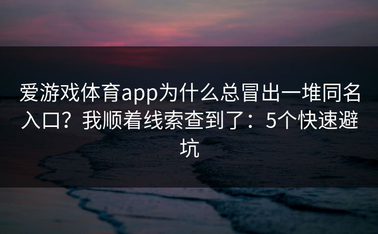 爱游戏体育app为什么总冒出一堆同名入口？我顺着线索查到了：5个快速避坑