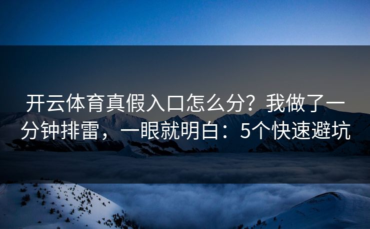 开云体育真假入口怎么分？我做了一分钟排雷，一眼就明白：5个快速避坑
