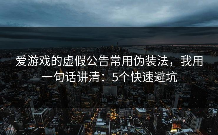 爱游戏的虚假公告常用伪装法，我用一句话讲清：5个快速避坑