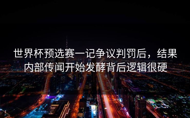 世界杯预选赛一记争议判罚后，结果内部传闻开始发酵背后逻辑很硬