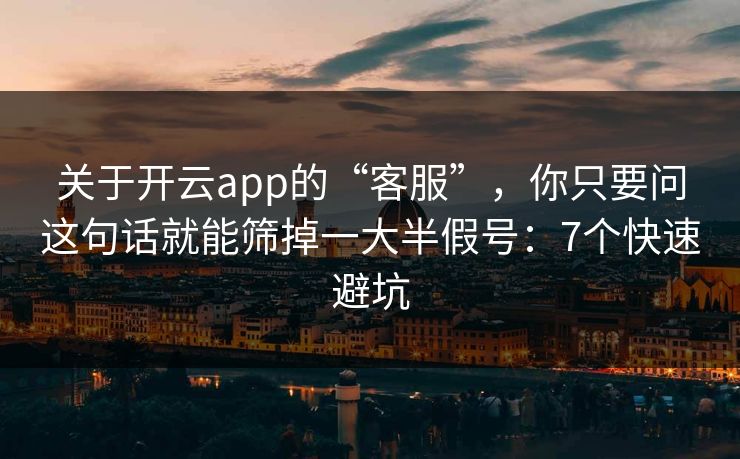 关于开云app的“客服”,你只要问这句话就能筛掉一大半假号:7个快速避坑 关于开云app的“客服”,你只要问这句话就能筛掉一大半假号:7个快速避坑