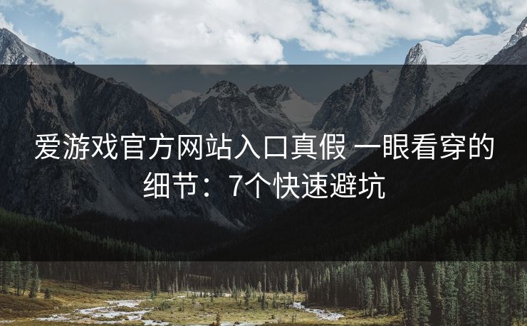 爱游戏官方网站入口真假 一眼看穿的细节:7个快速避坑 爱游戏官方网站入口真假 一眼看穿的细节:7个快速避坑