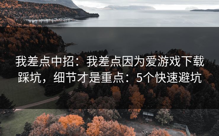 我差点中招:我差点因为爱游戏下载踩坑,细节才是重点:5个快速避坑 我差点中招:我差点因为爱游戏下载踩坑,细节才是重点:5个快速避坑
