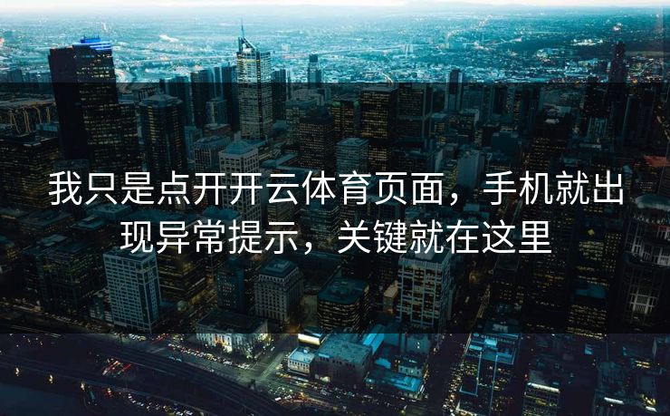 我只是点开开云体育页面,手机就出现异常提示,关键就在这里 我只是点开开云体育页面,手机就出现异常提示,关键就在这里